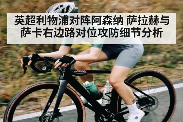 英超利物浦对阵阿森纳 萨拉赫与萨卡右边路对位攻防细节分析