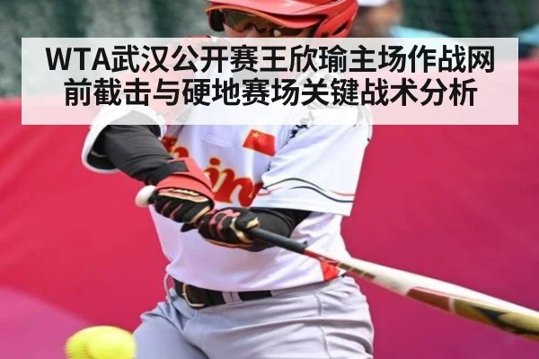 WTA武汉公开赛王欣瑜主场作战网前截击与硬地赛场关键战术分析